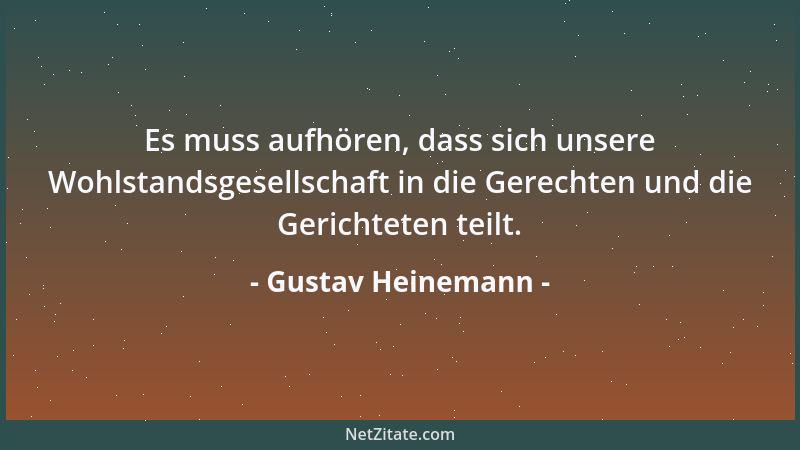 Gustav Heinemann - Es muss aufhören, dass sich unsere Wohlstandsgesellschaft in die Gerechten und die Gerichteten teilt....