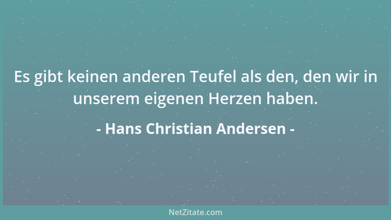 Hans Christian Andersen - Es gibt keinen anderen Teufel als den, den wir in unserem eigenen Herzen haben....