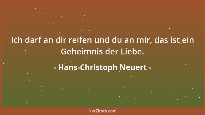 Hans-Christoph Neuert - Ich darf an dir reifen und du an mir, das ist ein Geheimnis der Liebe....