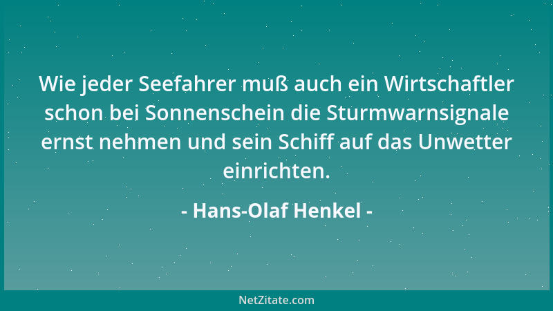 Hans-Olaf Henkel - Wie jeder Seefahrer muß auch ein Wirtschaftler schon bei Sonnenschein die Sturmwarnsignale ernst nehmen...