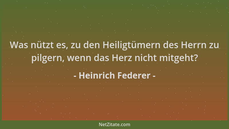 Heinrich Federer - Was nützt es, zu den Heiligtümern des Herrn zu pilgern, wenn das Herz nicht mitgeht?...
