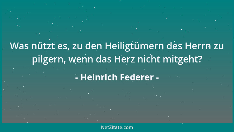 Heinrich Federer - Was nützt es, zu den Heiligtümern des Herrn zu pilgern, wenn das Herz nicht mitgeht?...