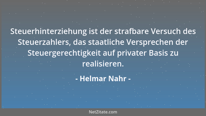 Helmar Nahr - Steuerhinterziehung ist der strafbare Versuch des Steuerzahlers, das staatliche Versprechen der Steuergerecht...