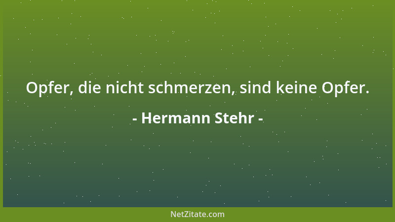 Hermann Stehr - Opfer, die nicht schmerzen, sind keine Opfer....