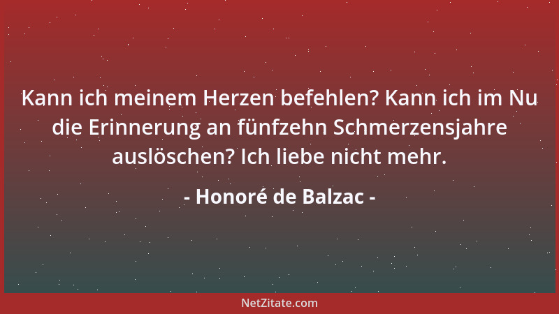 Honoré de Balzac - Kann ich meinem Herzen befehlen? Kann ich im Nu die Erinnerung an fünfzehn Schmerzensjahre auslöschen? I...
