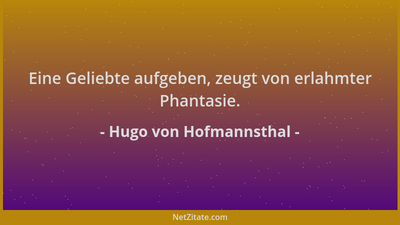 Hugo von Hofmannsthal - Eine Geliebte aufgeben, zeugt von erlahmter Phantasie....