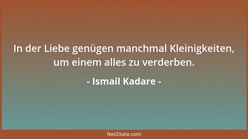 Ismail Kadare - In der Liebe genügen manchmal Kleinigkeiten, um einem alles zu verderben....