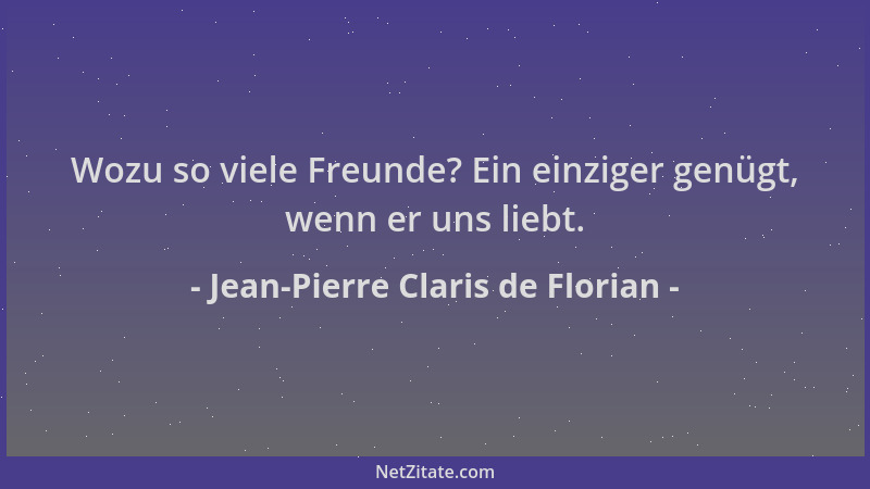 Jean-Pierre Claris de Florian - Wozu so viele Freunde? Ein einziger genügt, wenn er uns liebt....
