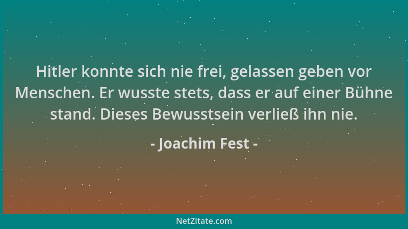 Joachim Fest - Hitler konnte sich nie frei, gelassen geben vor Menschen. Er wusste stets, dass er auf einer Bühne stand. Di...