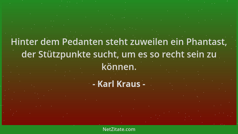 Karl Kraus - Hinter dem Pedanten steht zuweilen ein Phantast, der Stützpunkte sucht, um es so recht sein zu können....