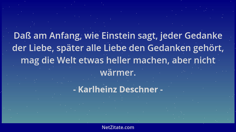 Karlheinz Deschner - Daß am Anfang, wie Einstein sagt, jeder Gedanke der Liebe, später alle Liebe den Gedanken gehört, mag...