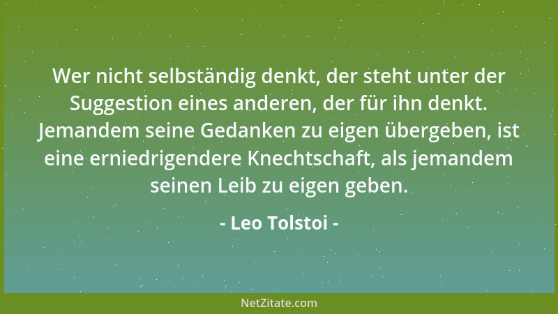 Leo Tolstoi - Wer nicht selbständig denkt, der steht unter der Suggestion eines anderen, der für ihn denkt. Jemandem seine...