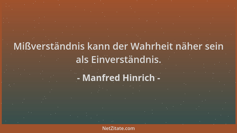 Manfred Hinrich - Mißverständnis kann der Wahrheit näher sein als Einverständnis....