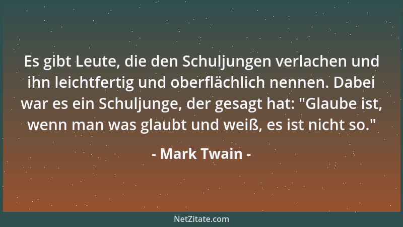 Mark Twain - Es gibt Leute, die den Schuljungen verlachen und ihn leichtfertig und oberflächlich nennen. Dabei war es ein S...