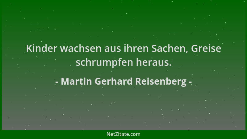 Martin Gerhard Reisenberg - Kinder wachsen aus ihren Sachen, Greise schrumpfen heraus....
