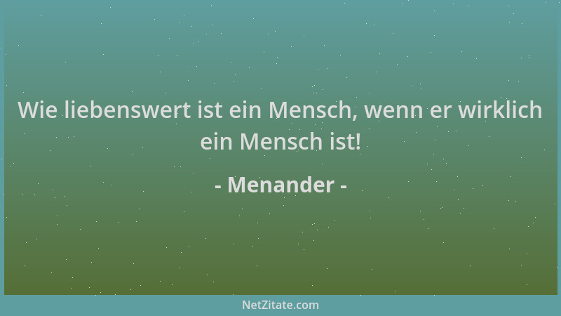 Menander - Wie liebenswert ist ein Mensch, wenn er wirklich ein Mensch ist!...