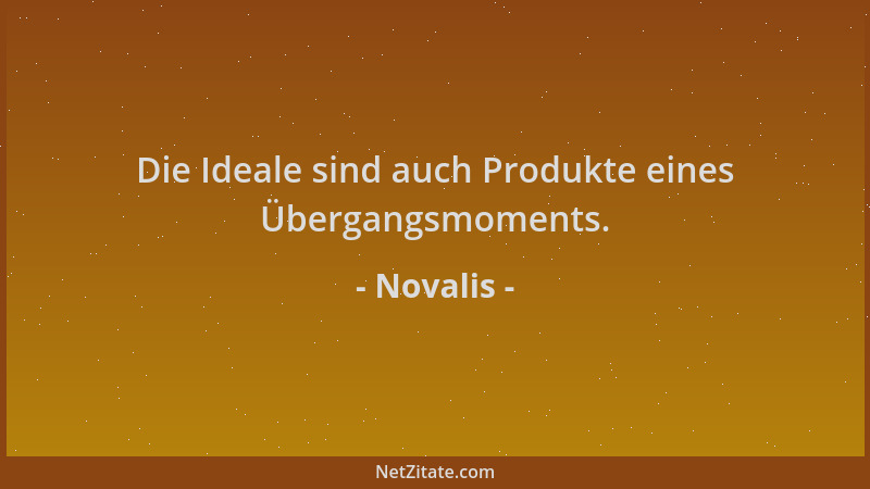 Novalis - Die Ideale sind auch Produkte eines Übergangsmoments....