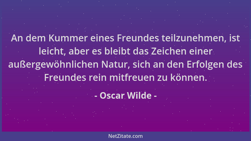 Oscar Wilde - An dem Kummer eines Freundes teilzunehmen, ist leicht, aber es bleibt das Zeichen einer außergewöhnlichen Nat...