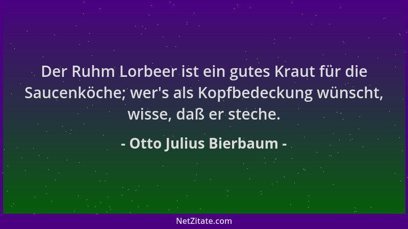 Otto Julius Bierbaum - Der Ruhm Lorbeer ist ein gutes Kraut für die Saucenköche; wer 's als Kopfbedeckung wünscht, wisse, da...