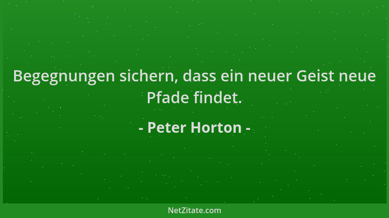 Peter Horton - Begegnungen sichern, dass ein neuer Geist neue Pfade findet....