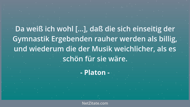 Platon - Da weiß ich wohl [...], daß die sich einseitig der Gymnastik Ergebenden rauher werden als billig, und wiederum die...