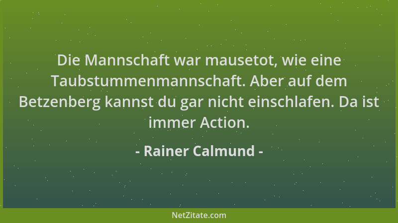Rainer Calmund - Die Mannschaft war mausetot, wie eine Taubstummenmannschaft. Aber auf dem Betzenberg kannst du gar nicht e...