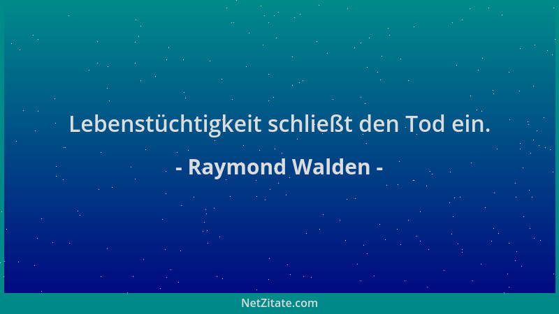 Raymond Walden - Lebenstüchtigkeit schließt den Tod ein....
