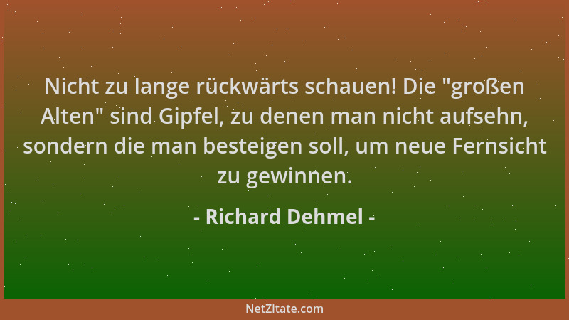 Richard Dehmel - Nicht zu lange rückwärts schauen! Die  "großen Alten " sind Gipfel, zu denen man nicht aufsehn, sondern die...