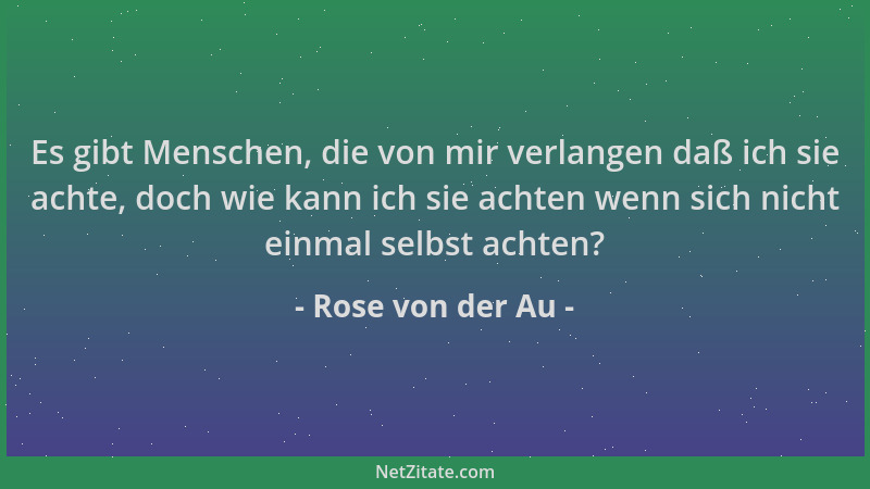 Rose von der Au - Es gibt Menschen, die von mir verlangen daß ich sie achte, doch wie kann ich sie achten wenn sich nicht e...