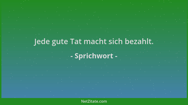 Sprichwort - Jede gute Tat macht sich bezahlt....