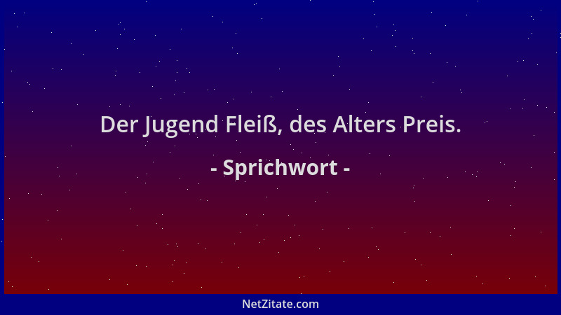 Sprichwort - Der Jugend Fleiß, des Alters Preis....