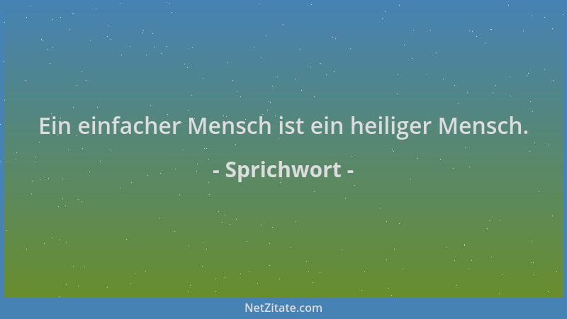 Sprichwort - Ein einfacher Mensch ist ein heiliger Mensch....