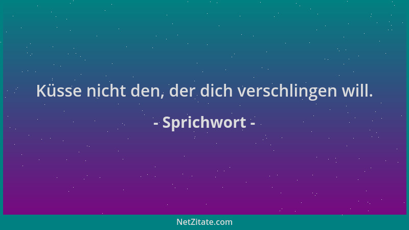 Sprichwort - Küsse nicht den, der dich verschlingen will....