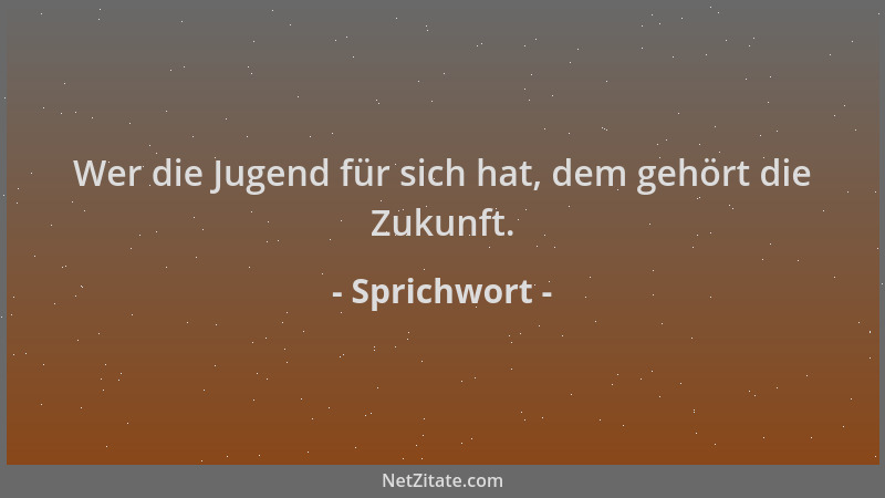 Sprichwort - Wer die Jugend für sich hat, dem gehört die Zukunft....