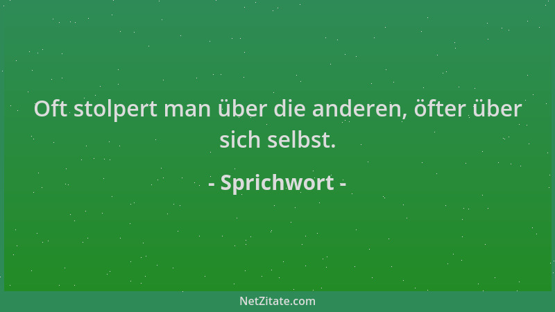 Sprichwort - Oft stolpert man über die anderen, öfter über sich selbst....