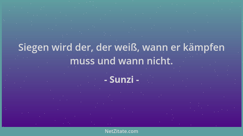 Sunzi - Siegen wird der, der weiß, wann er kämpfen muss und wann nicht....