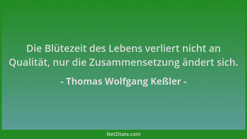 Thomas Wolfgang Keßler - Die Blütezeit des Lebens verliert nicht an Qualität, nur die Zusammensetzung ändert sich....