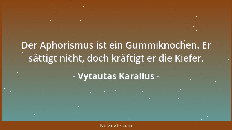 Vytautas Karalius - Der Aphorismus ist ein Gummiknochen. Er sättigt nicht, doch kräftigt er die Kiefer....