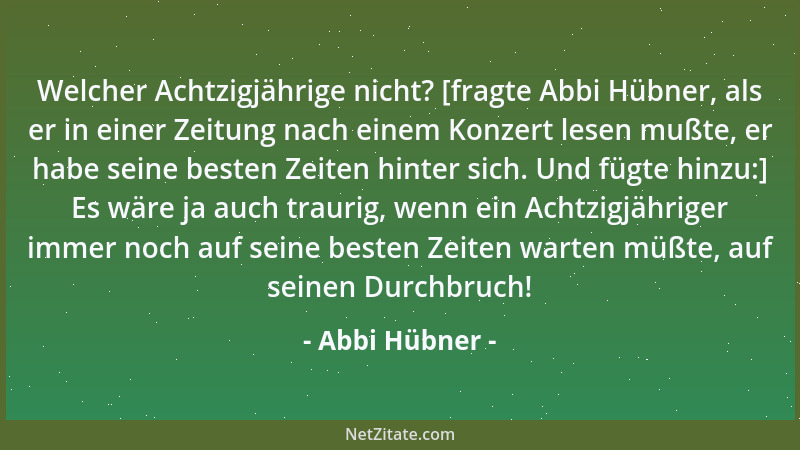 Abbi Hübner - Welcher Achtzigjährige nicht? [fragte Abbi Hübner, als er in einer Zeitung nach einem Konzert lesen mußte, er...