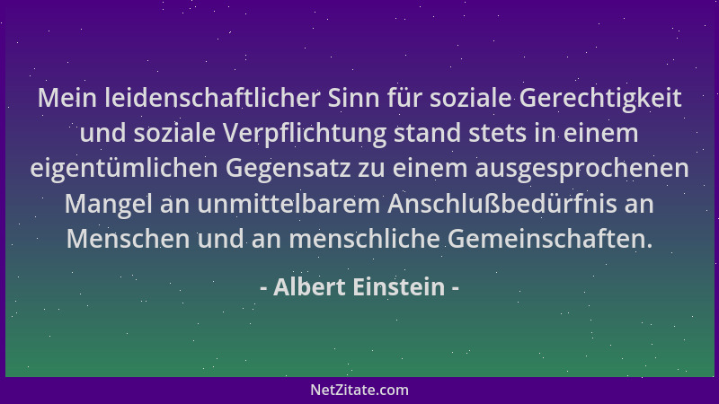 Albert Einstein - Mein leidenschaftlicher Sinn für soziale Gerechtigkeit und soziale Verpflichtung stand stets in einem eig...