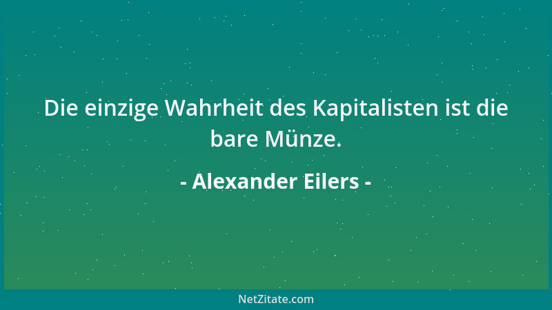 Alexander Eilers - Die einzige Wahrheit des Kapitalisten ist die bare Münze....