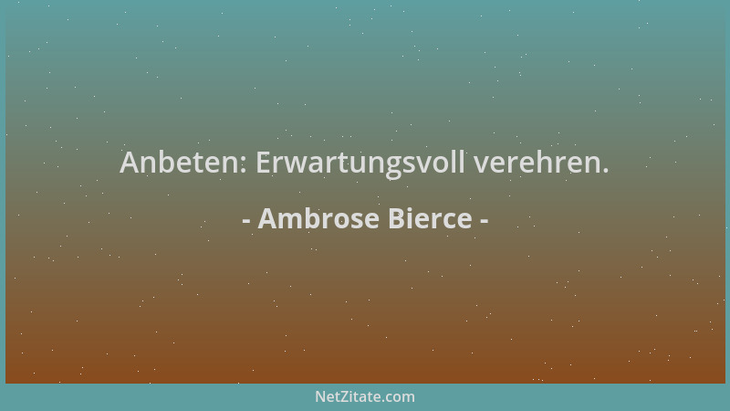 Ambrose Bierce - Anbeten: Erwartungsvoll verehren....