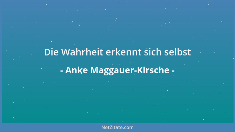 Anke Maggauer-Kirsche - Die Wahrheit erkennt sich selbst...