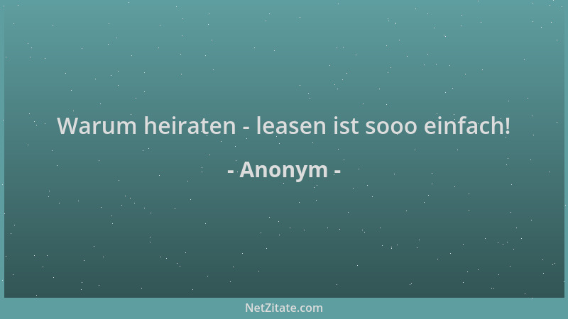 Anonym - Warum heiraten - leasen ist sooo einfach!...