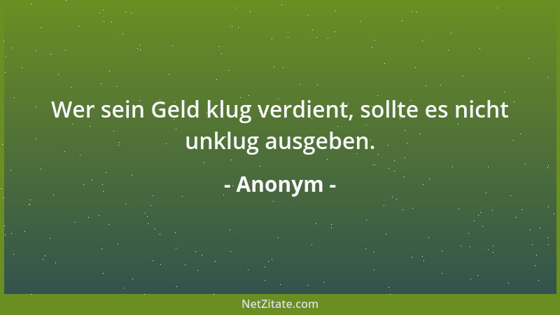 Anonym - Wer sein Geld klug verdient, sollte es nicht unklug ausgeben....