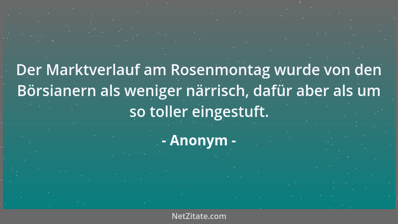 Anonym - Der Marktverlauf am Rosenmontag wurde von den Börsianern als weniger närrisch, dafür aber als um so toller eingest...