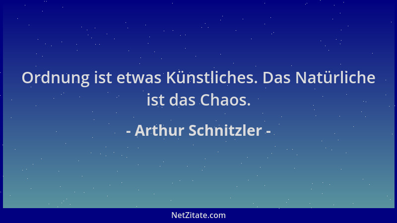 Arthur Schnitzler - Ordnung ist etwas Künstliches. Das Natürliche ist das Chaos....