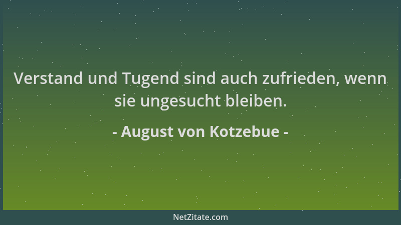 August von Kotzebue - Verstand und Tugend sind auch zufrieden, wenn sie ungesucht bleiben....