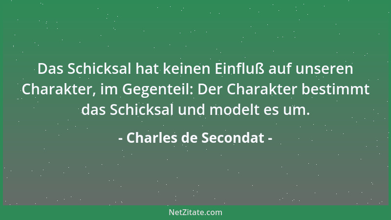 Charles de Secondat - Das Schicksal hat keinen Einfluß auf unseren Charakter, im Gegenteil: Der Charakter bestimmt das Schi...