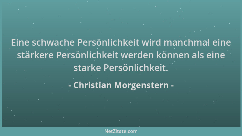 Christian Morgenstern - Eine schwache Persönlichkeit wird manchmal eine stärkere Persönlichkeit werden können als eine star...